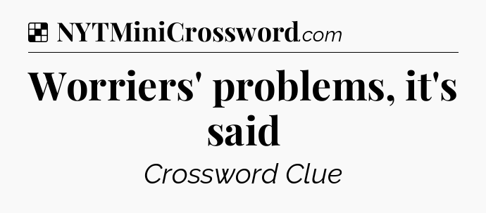 Solution: Worriers' problems, it's said - NYT Crossword