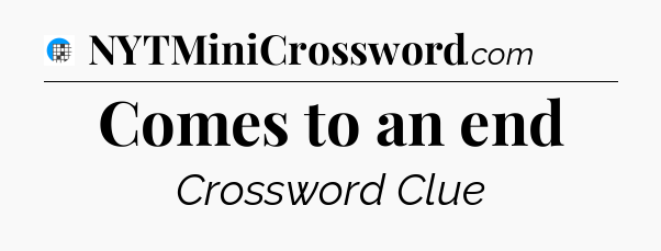 Comes to an end Crossword Clue