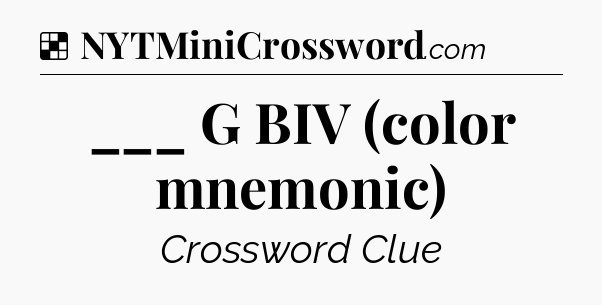 Solution: ___ G BIV (color mnemonic) - NYT Crossword