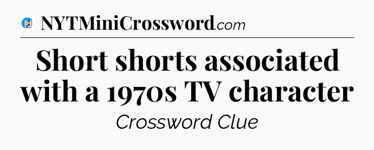 Short shorts associated with a 1970s TV character Crossword Clue