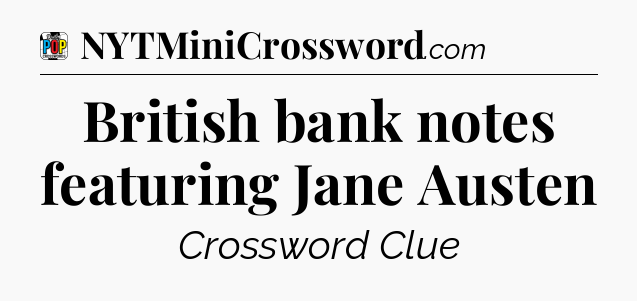 British bank notes featuring Jane Austen Crossword Clue