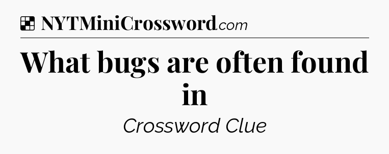 Solution: What bugs are often found in - NYT Crossword