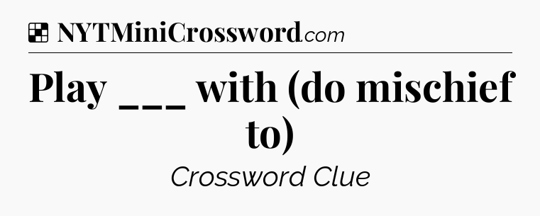 Solution: Play ___ with (do mischief to) - NYT Crossword