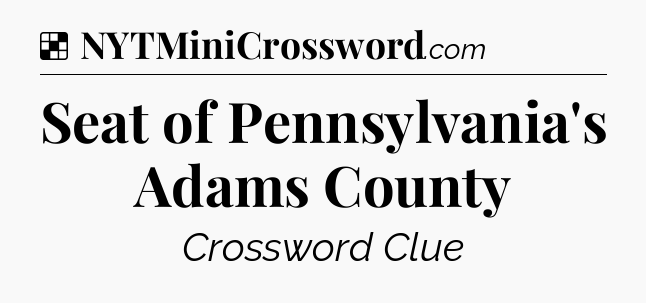 Solution: Seat of Pennsylvania's Adams County - NYT Crossword