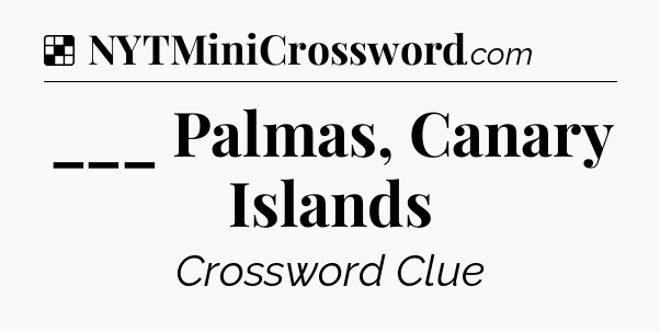 Solution: ___ Palmas, Canary Islands - NYT Crossword