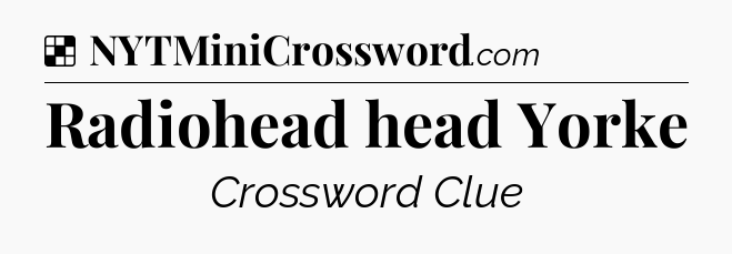 Solution: Radiohead head Yorke - NYT Crossword
