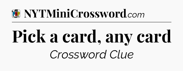 Pick a card, any card Crossword Clue