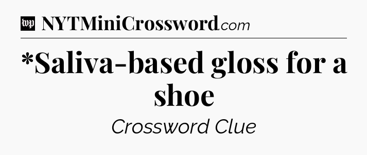 *Saliva-based gloss for a shoe Crossword Clue