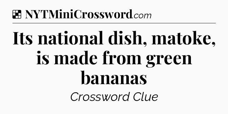 Solution: Its national dish, matoke, is made from green bananas - NYT Crossword