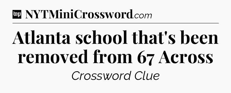 Atlanta school that's been removed from 67 Across Crossword Clue
