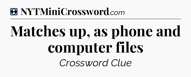 Solution: Matches up, as phone and computer files - NYT Mini Crossword