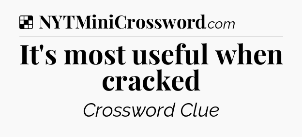 Solution: It's most useful when cracked - NYT Crossword