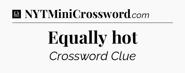 Equally hot - LA Times Crossword