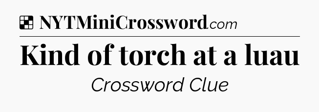 Solution: Kind of torch at a luau - NYT Crossword