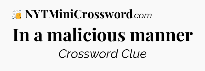 In a malicious manner - 7 Little Words