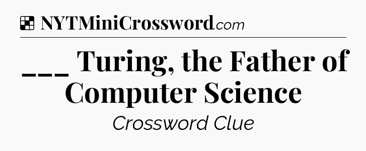 Solution: ___ Turing, the Father of Computer Science - NYT Crossword