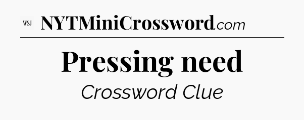 Pressing need - WSJ Crossword