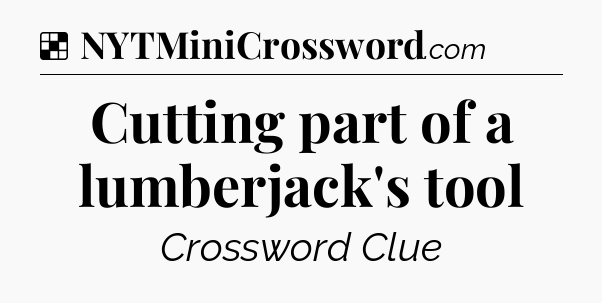 Solution: Cutting part of a lumberjack's tool - NYT Crossword