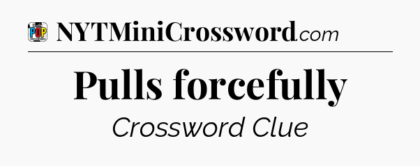 Pulls forcefully Crossword Clue