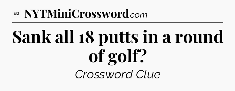 Sank all 18 putts in a round of golf - WSJ Crossword