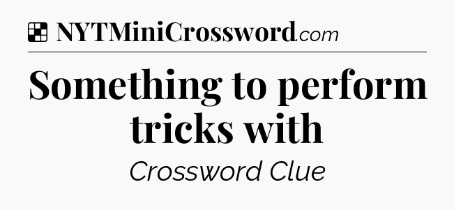 Solution: Something to perform tricks with - NYT Crossword