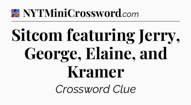 Sitcom featuring Jerry, George, Elaine, and Kramer Crossword Clue