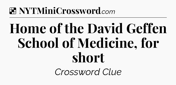 Solution: Home of the David Geffen School of Medicine, for short - NYT Crossword