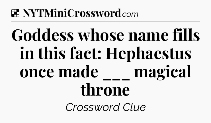 Solution: Goddess whose name fills in this fact: Hephaestus once made ___ magical throne - NYT Crossword