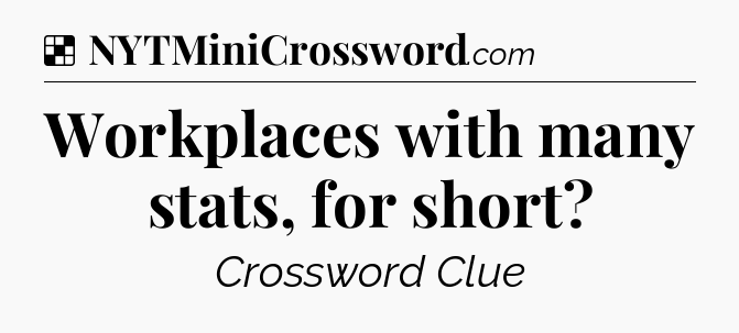 Solution: Workplaces with many stats, for short - NYT Crossword