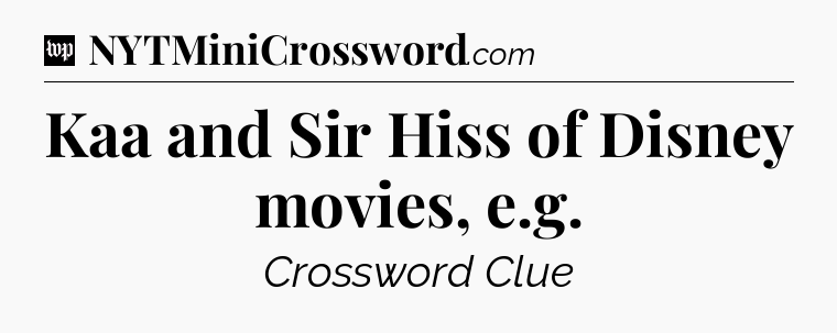 Kaa and Sir Hiss of Disney movies, e.g Crossword Clue