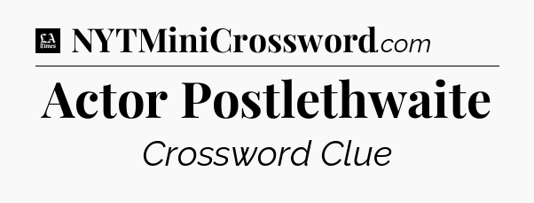 Actor Postlethwaite - LA Times Crossword