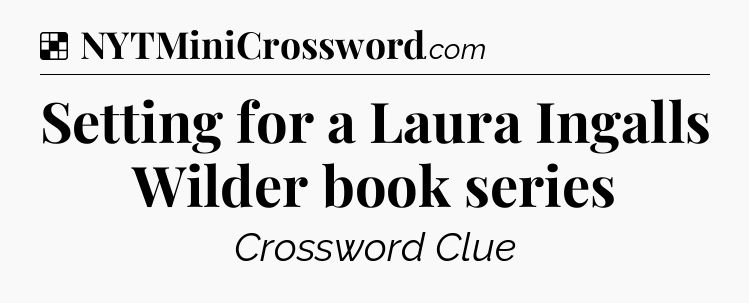 Solution: Setting for a Laura Ingalls Wilder book series - NYT Crossword
