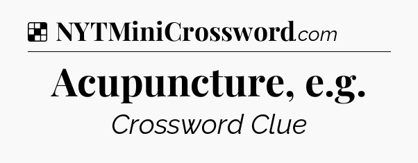 Solution: Acupuncture, e.g - NYT Crossword