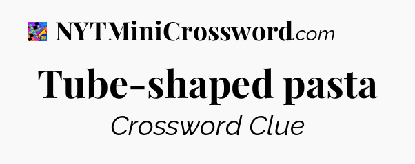 Tube-shaped pasta Crossword Clue