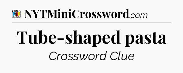Tube-shaped pasta Crossword Clue