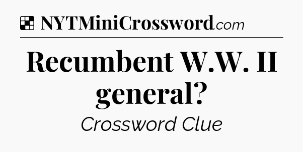 Solution: Recumbent W.W. II general - NYT Crossword