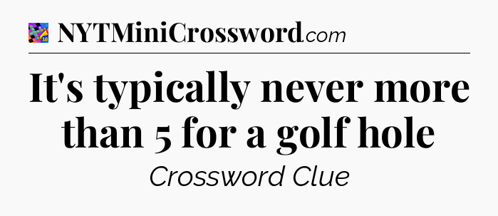 It's typically never more than 5 for a golf hole Crossword Clue