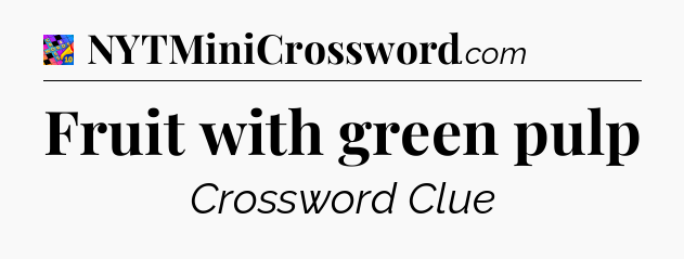 Fruit with green pulp Crossword Clue
