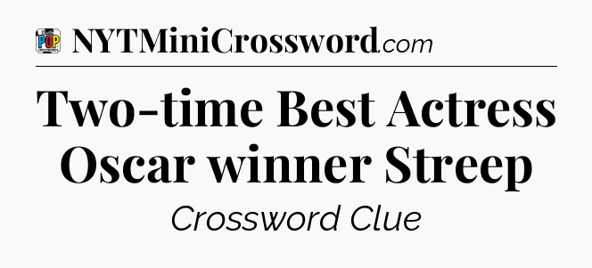 Two-time Best Actress Oscar winner Streep Crossword Clue
