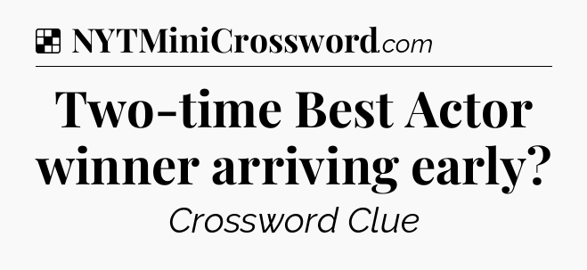 Solution: Two-time Best Actor winner arriving early - NYT Crossword