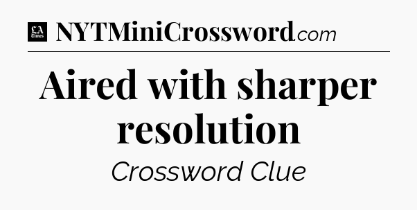 Aired with sharper resolution - LA Times Crossword