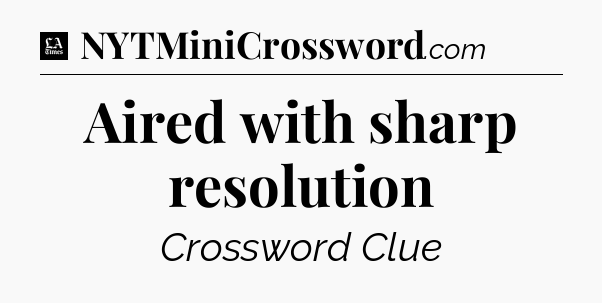 Aired with sharp resolution - LA Times Crossword