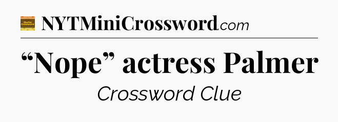 “Nope” actress Palmer - Eugene Sheffer Crossword