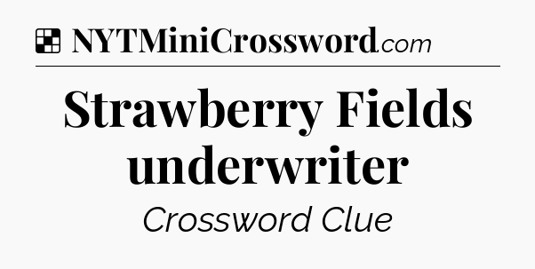 Solution: Strawberry Fields underwriter - NYT Crossword