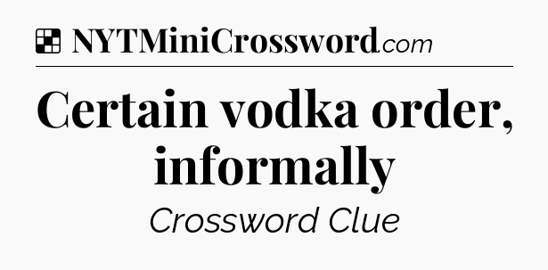 Solution: Certain vodka order, informally - NYT Crossword