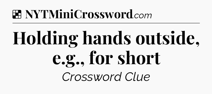 Solution: Holding hands outside, e.g., for short - NYT Crossword