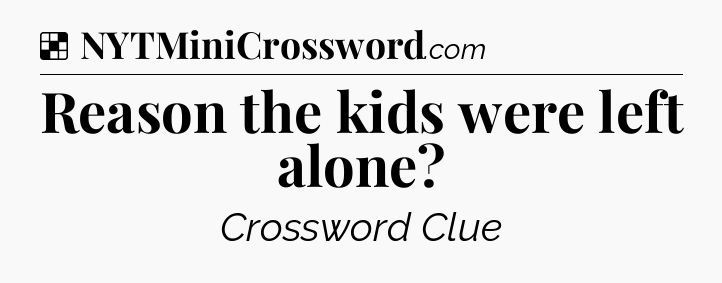 Solution: Reason the kids were left alone - NYT Crossword