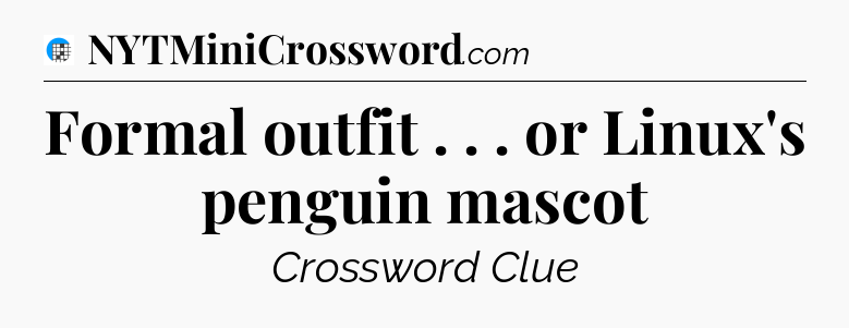 Formal outfit . . . or Linux's penguin mascot Crossword Clue