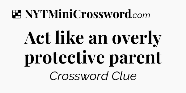 Solution: Act like an overly protective parent - NYT Crossword