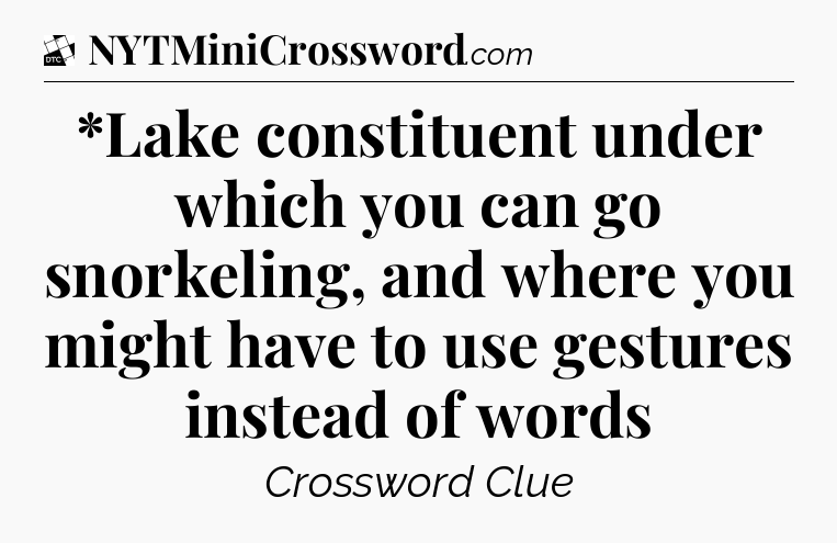 *Lake constituent under which you can go snorkeling, and where you might have to use gestures instead of words - Daily Themed Classic Crossword